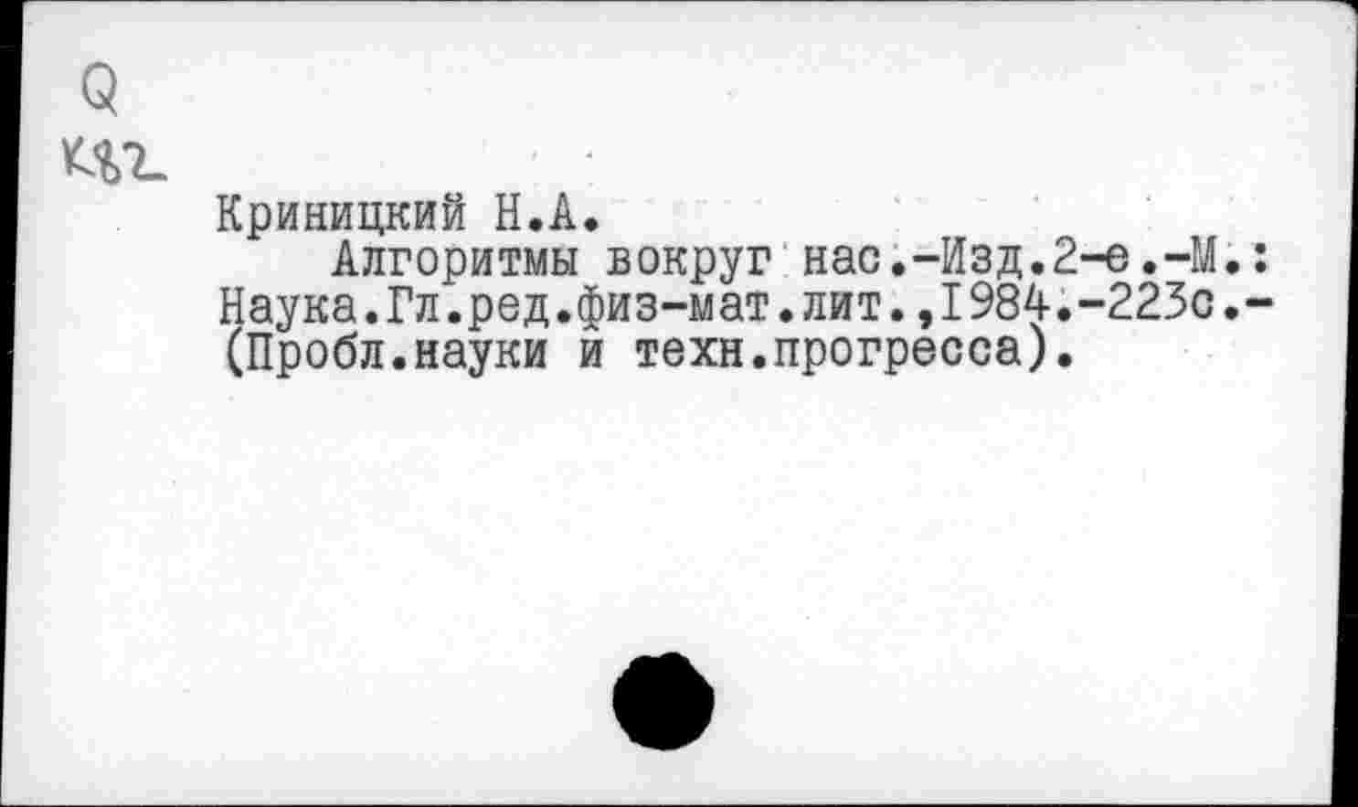 ﻿Криницкий Н.А.
Алгоритмы вокруг нас.-Изд.2-е.-М. Наука.Гл.ред.физ-мат.лит.,1984.-223с. (Пробл.науки и техн.прогресса).